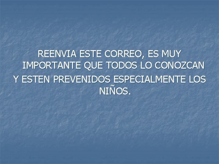 REENVIA ESTE CORREO, ES MUY IMPORTANTE QUE TODOS LO CONOZCAN Y ESTEN PREVENIDOS ESPECIALMENTE