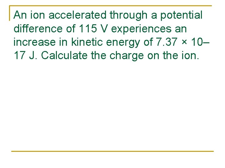 An ion accelerated through a potential difference of 115 V experiences an increase in