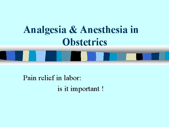 Analgesia & Anesthesia in Obstetrics Pain relief in labor: is it important ! 