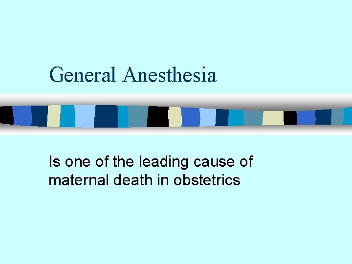 General Anesthesia Is one of the leading cause of maternal death in obstetrics 