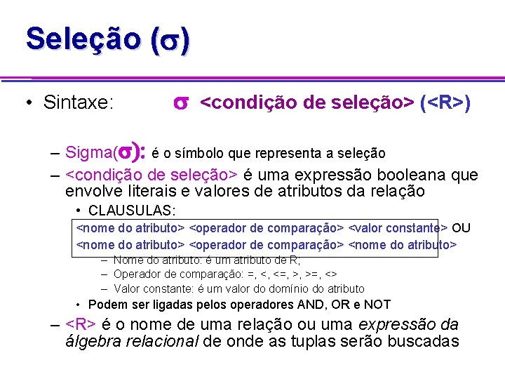 Seleção ( ) • Sintaxe: <condição de seleção> (<R>) – Sigma( é o símbolo