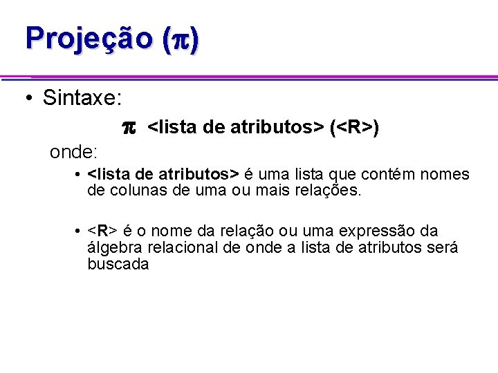 Projeção ( ) • Sintaxe: <lista de atributos> (<R>) onde: • <lista de atributos>