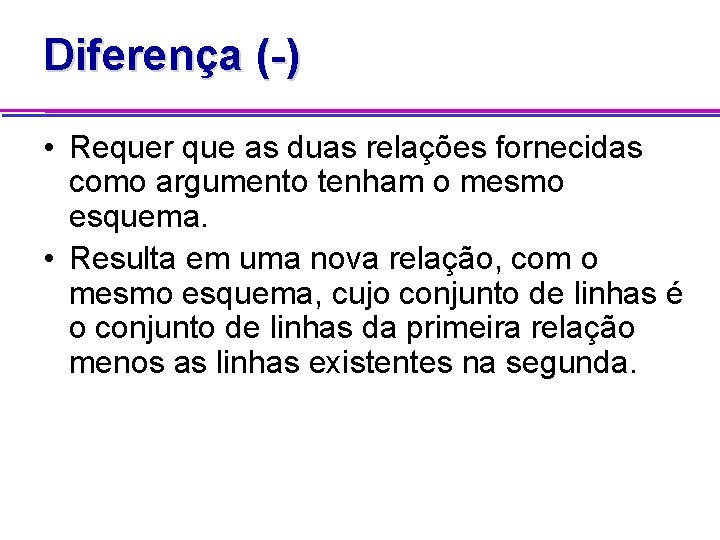 Diferença (-) • Requer que as duas relações fornecidas como argumento tenham o mesmo