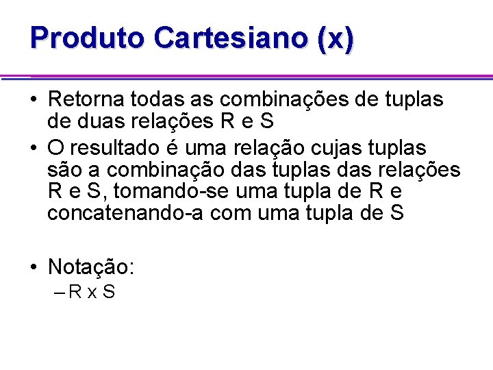 Produto Cartesiano (x) • Retorna todas as combinações de tuplas de duas relações R