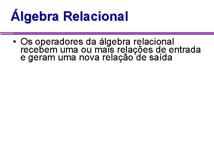 Álgebra Relacional • Os operadores da álgebra relacional recebem uma ou mais relações de