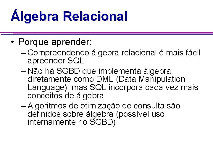 Álgebra Relacional • Porque aprender: – Compreendendo álgebra relacional é mais fácil apreender SQL