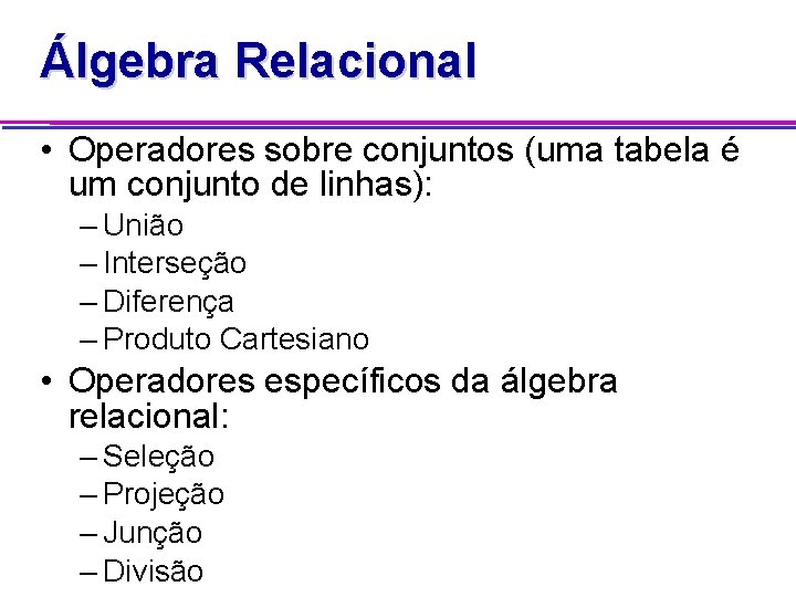 Álgebra Relacional • Operadores sobre conjuntos (uma tabela é um conjunto de linhas): –