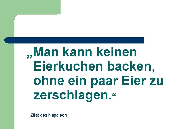 „Man kann keinen Eierkuchen backen, ohne ein paar Eier zu zerschlagen. “ Zitat des