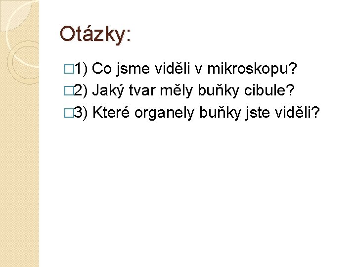 Otázky: � 1) Co jsme viděli v mikroskopu? � 2) Jaký tvar měly buňky