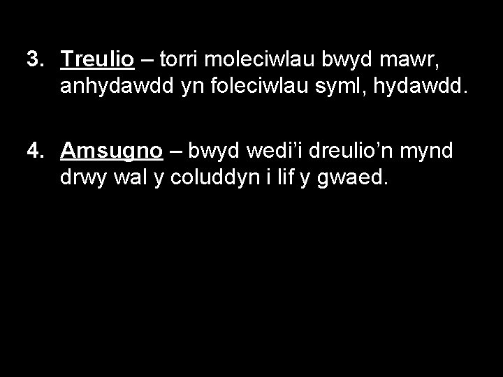 3. Treulio – torri moleciwlau bwyd mawr, anhydawdd yn foleciwlau syml, hydawdd. 4. Amsugno