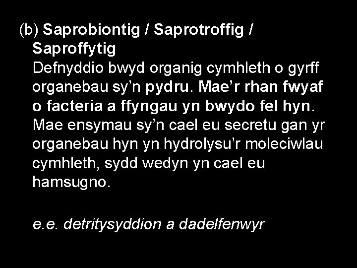 (b) Saprobiontig / Saprotroffig / Saproffytig Defnyddio bwyd organig cymhleth o gyrff organebau sy’n