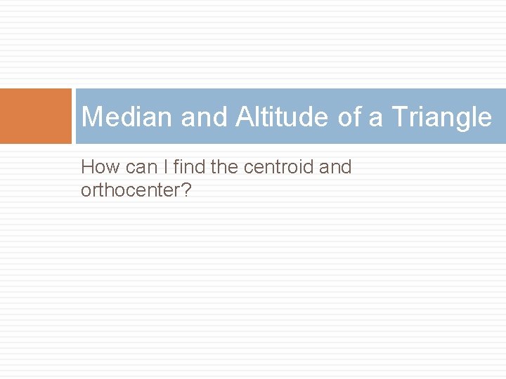Median and Altitude of a Triangle How can I find the centroid and orthocenter?
