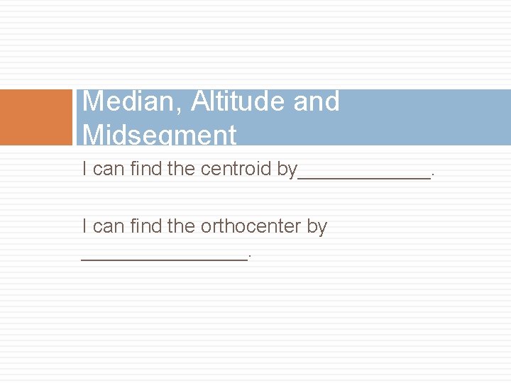 Median, Altitude and Midsegment I can find the centroid by______. I can find the