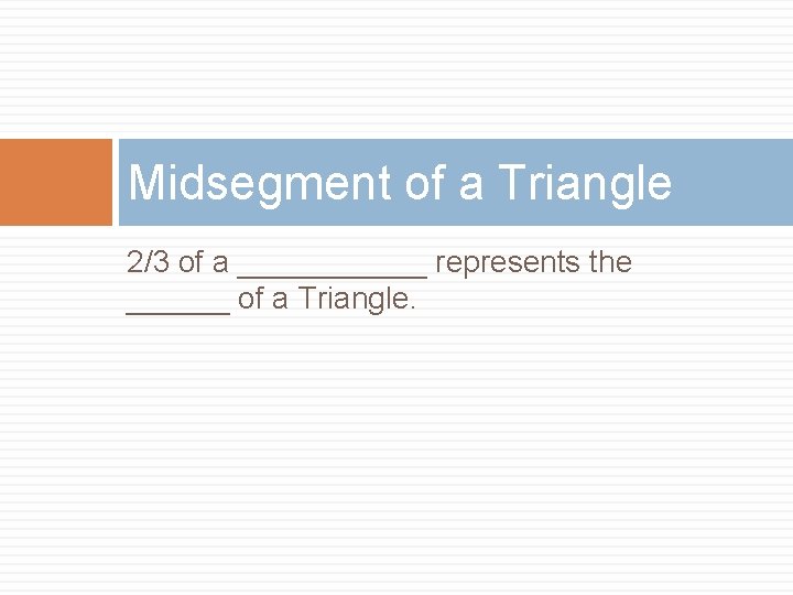 Midsegment of a Triangle 2/3 of a ______ represents the ______ of a Triangle.