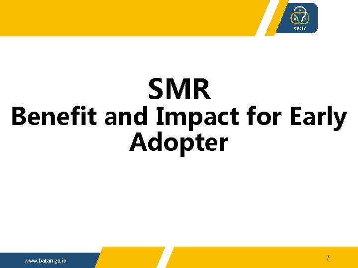 SMR Benefit and Impact for Early Adopter www. batan. go. id 7 