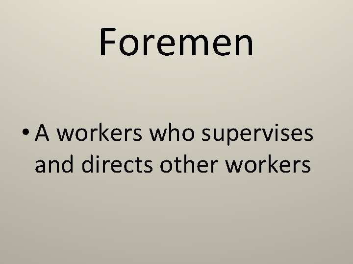 Foremen • A workers who supervises and directs other workers 