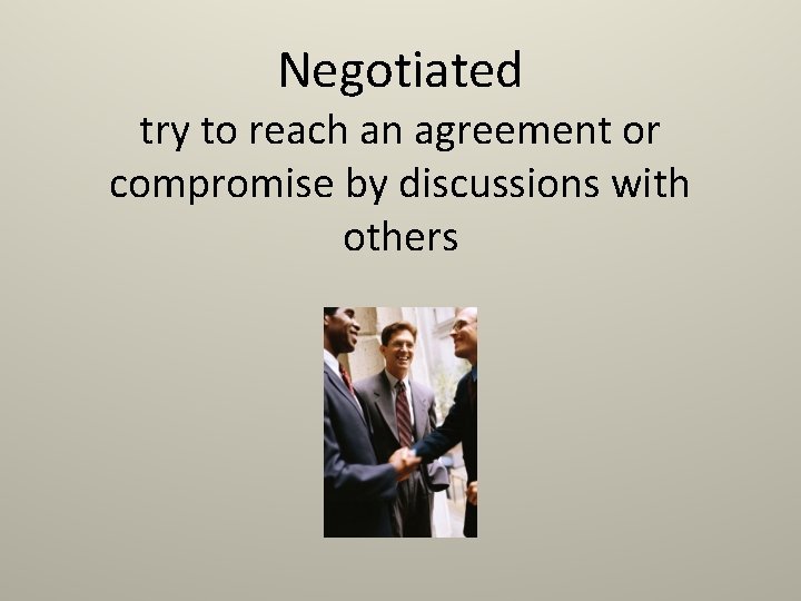 Negotiated try to reach an agreement or compromise by discussions with others 