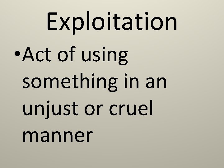 Exploitation • Act of using something in an unjust or cruel manner 