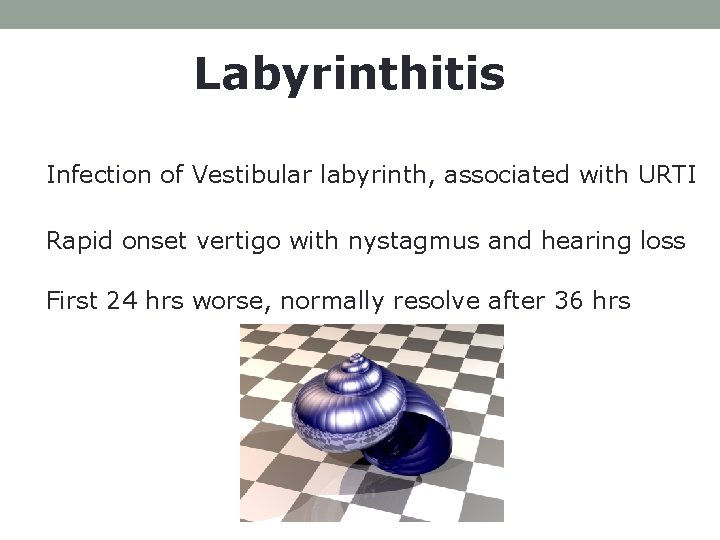 Labyrinthitis Infection of Vestibular labyrinth, associated with URTI Rapid onset vertigo with nystagmus and