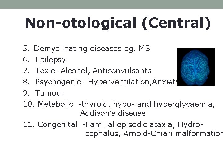 Non-otological (Central) 5. Demyelinating diseases eg. MS 6. Epilepsy 7. Toxic -Alcohol, Anticonvulsants 8.