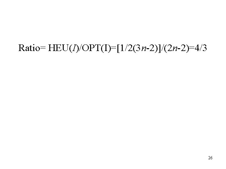 Ratio= HEU(I)/OPT(I)=[1/2(3 n-2)]/(2 n-2)=4/3 26 