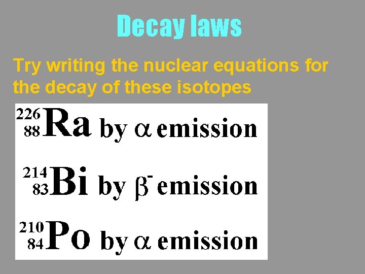 Decay laws Try writing the nuclear equations for the decay of these isotopes 