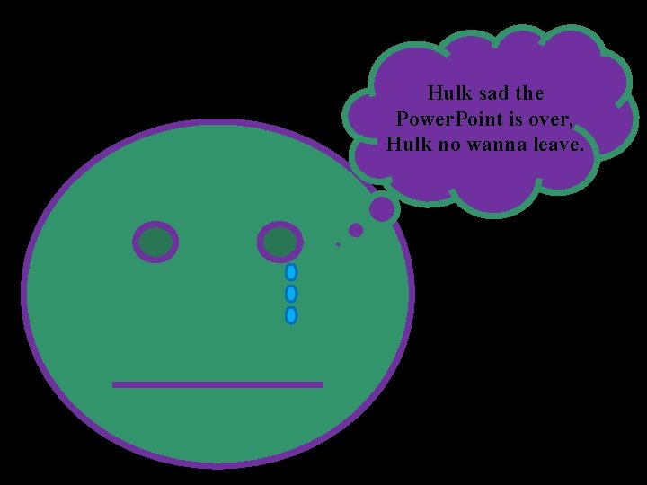 Hulk sad the Power. Point is over, Hulk no wanna leave. 