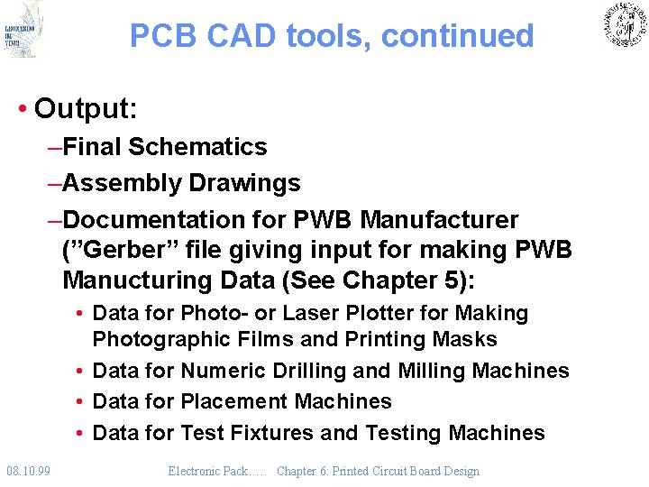 PCB CAD tools, continued • Output: –Final Schematics –Assembly Drawings –Documentation for PWB Manufacturer