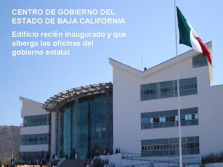 CENTRO DE GOBIERNO DEL ESTADO DE BAJA CALIFORNIA Edificio recién inaugurado y que alberga