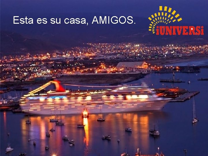 Esta es su casa, AMIGOS. 