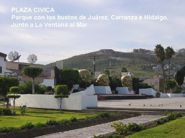 PLAZA CIVICA Parque con los bustos de Juárez, Carranza e Hidalgo. Junto a La