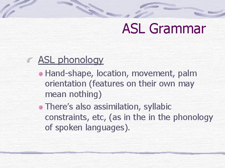 ASL Grammar ASL phonology Hand-shape, location, movement, palm orientation (features on their own may