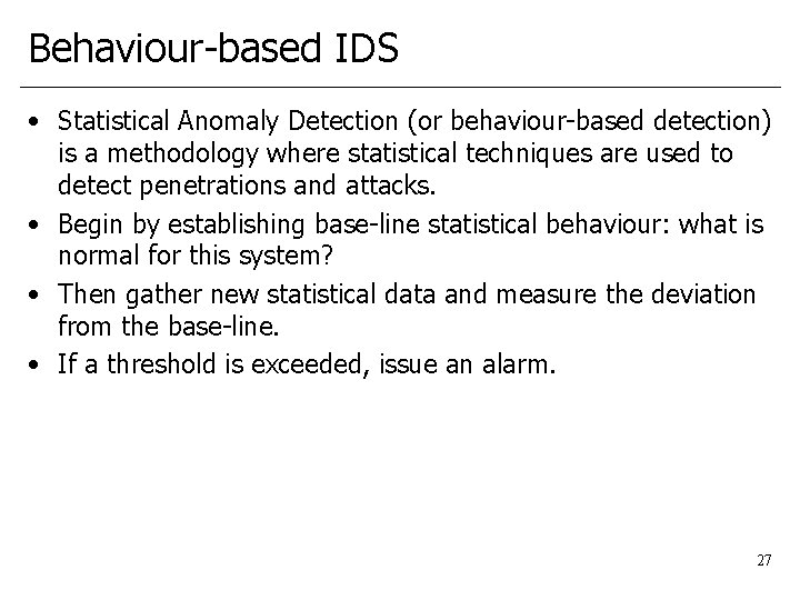 Behaviour-based IDS • Statistical Anomaly Detection (or behaviour-based detection) is a methodology where statistical