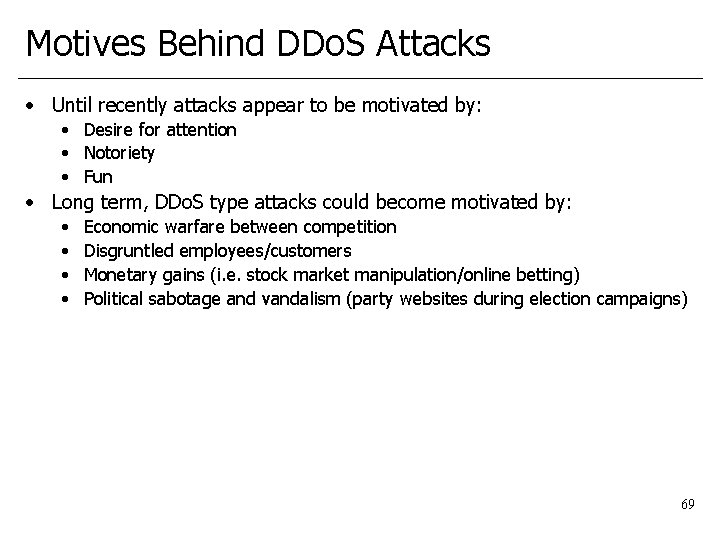 Motives Behind DDo. S Attacks • Until recently attacks appear to be motivated by: