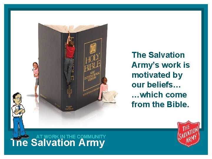 The Salvation Army’s work is motivated by our beliefs… …which come from the Bible.