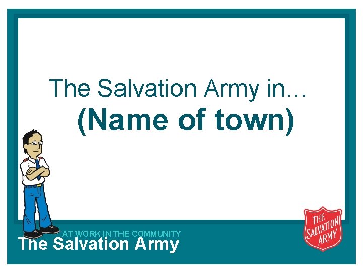 The Salvation Army in… (Name of town) AT WORK IN THE COMMUNITY The Salvation