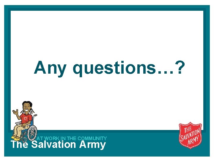 Any questions…? AT WORK IN THE COMMUNITY The Salvation Army 