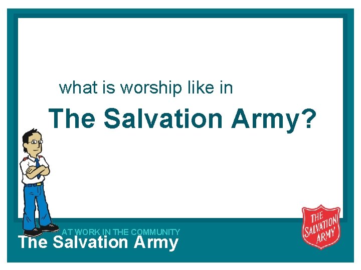 what is worship like in The Salvation Army? AT WORK IN THE COMMUNITY The