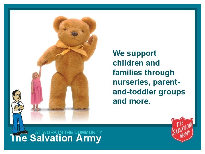 We support children and families through nurseries, parentand-toddler groups and more. AT WORK IN