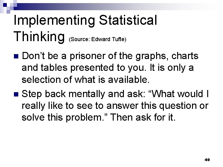 Implementing Statistical Thinking (Source: Edward Tufte) Don’t be a prisoner of the graphs, charts