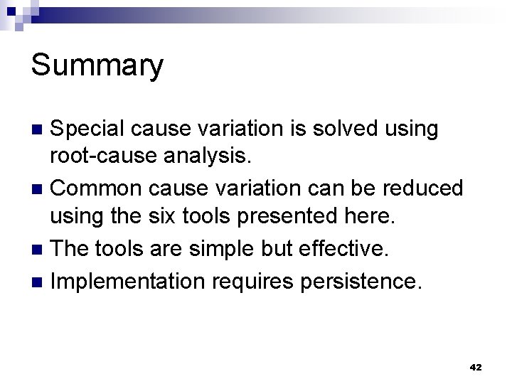Summary Special cause variation is solved using root-cause analysis. n Common cause variation can