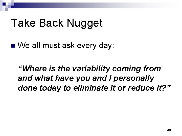 Take Back Nugget n We all must ask every day: “Where is the variability