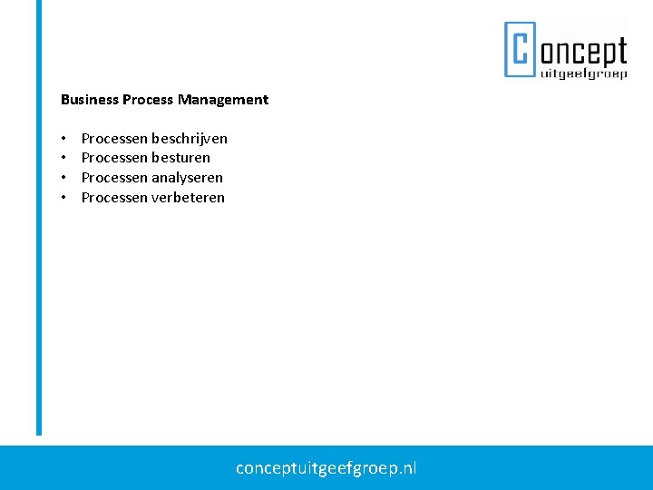 Business Process Management • • Processen beschrijven Processen besturen Processen analyseren Processen verbeteren conceptuitgeefgroep.