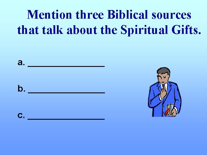 Mention three Biblical sources that talk about the Spiritual Gifts. a. ________ b. ________