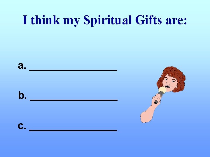 I think my Spiritual Gifts are: a. ________ b. ________ c. ________ 