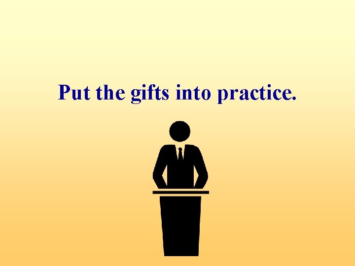 Put the gifts into practice. 