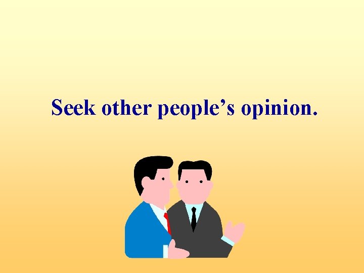Seek other people’s opinion. 