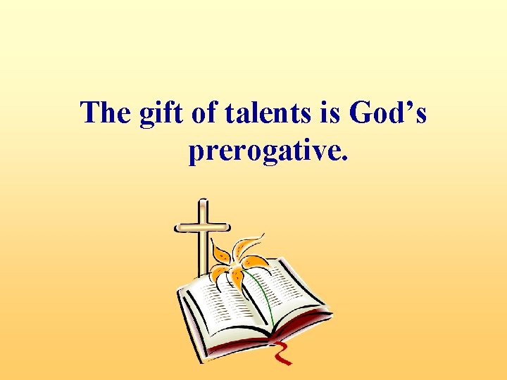 The gift of talents is God’s prerogative. 