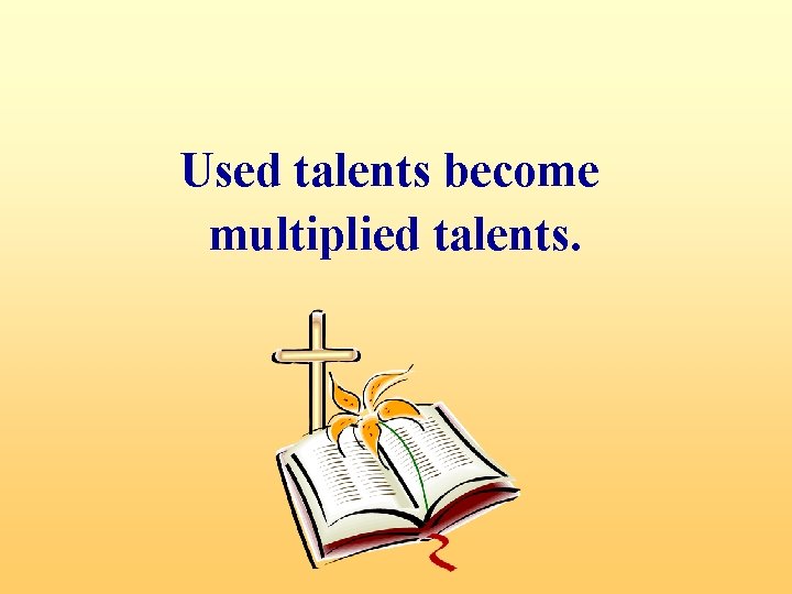 Used talents become multiplied talents. 