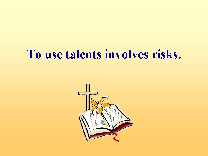 To use talents involves risks. 